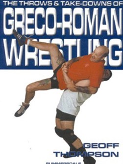 The throws and take-downs of Greco-Roman wrestling by Geoff Thompson