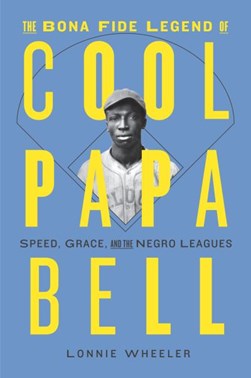 The bona fide legend of Cool Papa Bell by Lonnie Wheeler