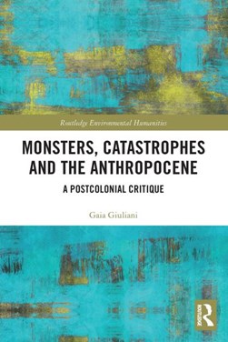 Monsters, catastrophes and the Anthropocene by Gaia Giuliani