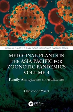 Medicinal plants in the Asia Pacific for zoonotic pandemics. Volume 4 Family cornaceae to apiaceae by Christophe Wiart