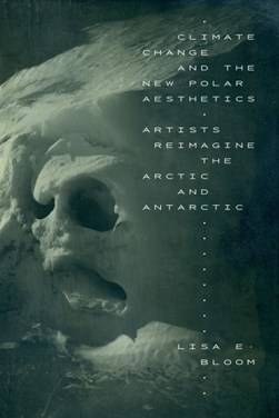 Climate change and the new polar aesthetics by Lisa E. Bloom