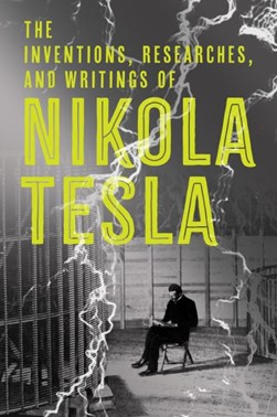 The inventions, researches and writings of Nikola Tesla by Nikola Tesla