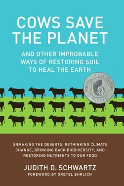 Cows save the planet and other improbable ways of restoring by Judith D. Schwartz