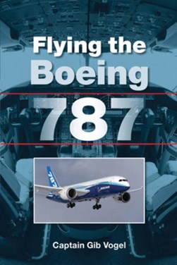 Flying the Boeing 787 by Gib Vogel