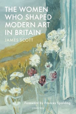 The women who shaped modern art in Britain by James Scott
