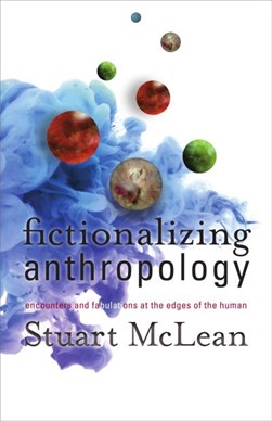 Fictionalizing Anthropology by Stuart J. McLean