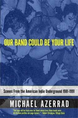 Our band could be your life by Michael Azerrad