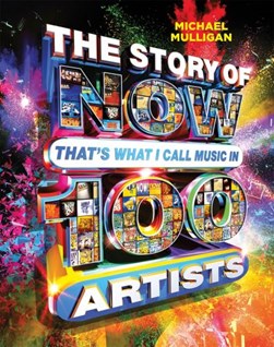 The story of NOW that's what I call music in 100 artists by Michael Mulligan