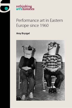 Performance art in Eastern Europe since 1960 by Amy Bryzgel
