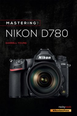 Mastering the Nikon D780 by Darrell Young