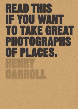 Read This If You Want To Take Great Photographs Of Places P/ by Henry Carroll