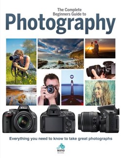 The complete beginner's guide to photography by 