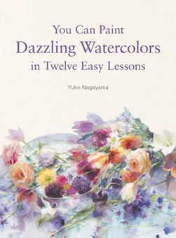 You can paint dazzling watercolors in twelve easy lessons by Yuko Nagayama