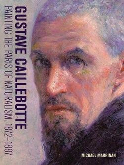 Gustave Caillebotte - painting the Paris of naturalism, 1872 by Michael Marrinan