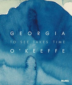 Georgia O'Keeffe - to see takes time by Georgia O'Keeffe