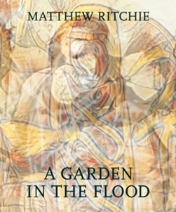Matthew Ritchie: A Garden in the Flood by Matthew Ritchie