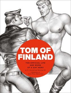 Tom of Finland: The Official Life and Work of a Gay Hero by F. Valentine Hooven