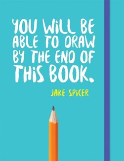 You will be able to draw by the end of this book by Jake Spicer