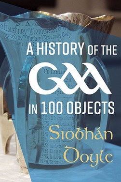 A History Of The GAA In 100 Objects H/B by Siobhán Doyle