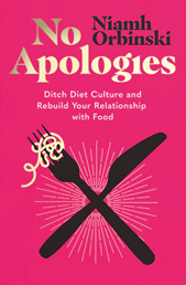 No Apologies, A Guilt Free Guide To Ditching Diet Culture And Rebuilding Your Relationship With Food