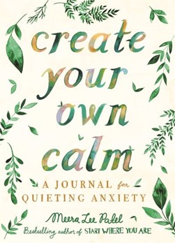 Create Your Own Calm:A Journal for Quieting Anxiety by Meera Lee Patel