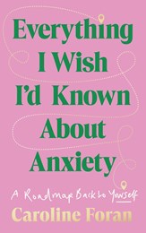 Everything I Wish I'd Known About Anxiety - A Roadmap Back To Yourself