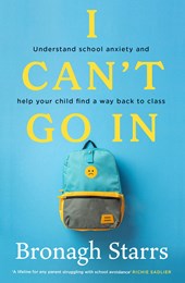 I Can't Go In: Understand school anxiety and help your child find a way back to class