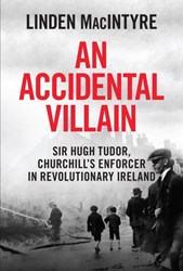 An Accidental Villain: Sir Hugh Tudor, Churchill's Enforcer In Revolutionary Ireland
